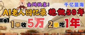 AI帮老人写回忆录,可以稳做50年的蓝海赛道,一单收2-3W,2单吃一年,长久可持续|淘骐网赚资源库