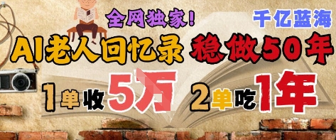 AI帮老人写回忆录,可以稳做50年的蓝海赛道,一单收2-3W,2单吃一年,长久可持续|淘骐网赚资源库