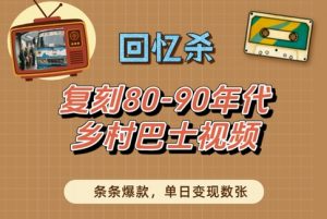 回忆杀!复刻80-90年代乡村巴士视频,条条爆款,单日变现数张|淘骐网赚资源库