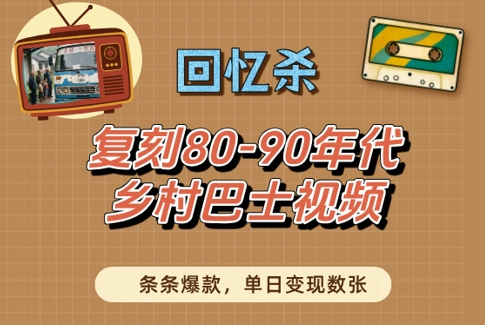 回忆杀!复刻80-90年代乡村巴士视频,条条爆款,单日变现数张|淘骐网赚资源库