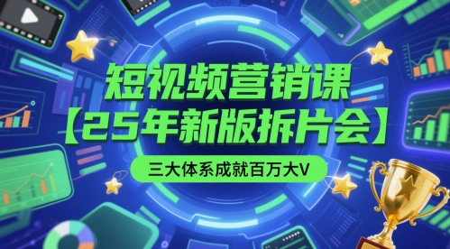 短视频营销课【25年新版拆片会】三大体系成就百万大V,包含正课、拆片会、手把手教学直播课等|淘骐网赚资源库