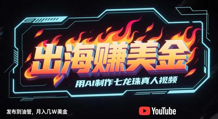 出海挣美金,用AI制作七龙珠真人视频,发布到油管,条条爆火,月入几W美刀|淘骐网赚资源库