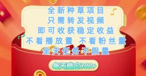 全新种草项目只需转发视频,即可收获稳定收益,不看播放量不看粉丝量,全天任务不限量,每天稳定3张【揭秘】|淘骐网赚资源库