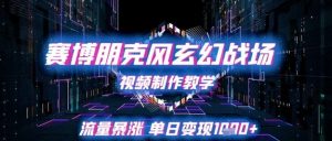 赛博朋克风玄幻战场视频制作教学,流量暴涨单日变现1k+|淘骐网赚资源库