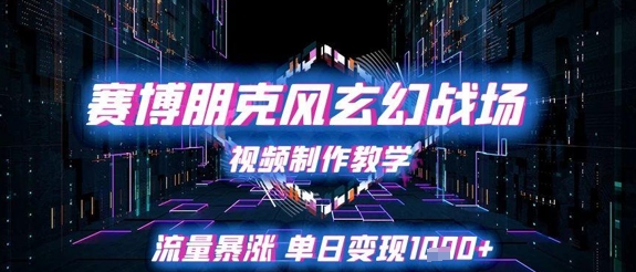 赛博朋克风玄幻战场视频制作教学,流量暴涨单日变现1k+|淘骐网赚资源库