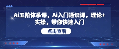 Ai五阶体系课,Ai入门通识课,理论+实操,带你快速入门|淘骐网赚资源库