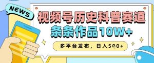 视频号历史科普赛道,条条作品10W+,多平台发布,助你变现收益翻倍|淘骐网赚资源库