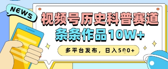 视频号历史科普赛道,条条作品10W+,多平台发布,助你变现收益翻倍|淘骐网赚资源库
