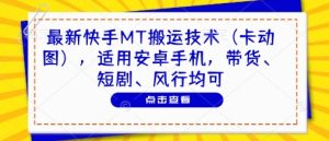 最新快手MT搬运技术(卡动图),适用安卓手机,带货、短剧、风行均可|淘骐网赚资源库