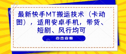 最新快手MT搬运技术（卡动图），适用安卓手机，带货、短剧、风行均可|淘骐网赚资源库