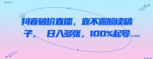 抖音破价直播,靠不露脸读稿子, 日入多张,100%起号|淘骐网赚资源库