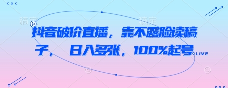 抖音破价直播,靠不露脸读稿子, 日入多张,100%起号|淘骐网赚资源库