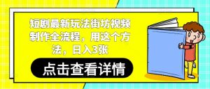 短剧最新玩法街坊视频制作全流程,用这个方法,日入3张|淘骐网赚资源库