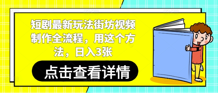 短剧最新玩法街坊视频制作全流程，用这个方法，日入3张|淘骐网赚资源库