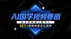 AI国学视频赛道:当王阳明遇上数字人,10w+爆款就是这么简单|淘骐网赚资源库