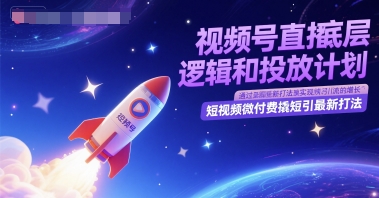 视频号直播底层逻辑和投放计划，短视频微付费撬短引最新打法|淘骐网赚资源库