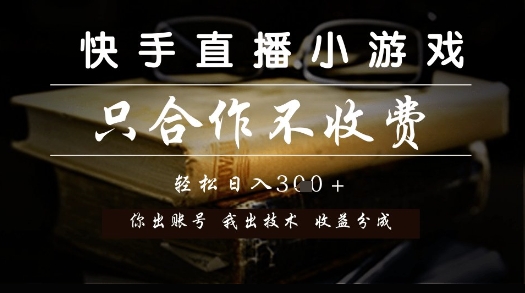 快手直播小游戏，只合作不收费，你出账号我出技术， 分润模式【揭秘】|淘骐网赚资源库