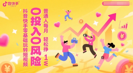 抖音快手零基础玩转短视频,0投入0风险,普通人每月轻松挣1W|淘骐网赚资源库