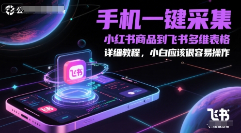 手机一键采集小红书商品到飞书多维表格,详细教程,小白应该很容易操作|淘骐网赚资源库