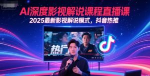 AI深度影视解说课程直播课,2025最新影视解说模式,抖音热推|淘骐网赚资源库