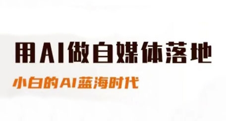 用AI做自媒体落地,适合新手快速入门与进阶,小白的AI蓝海时代|淘骐网赚资源库