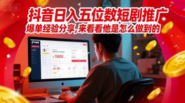 抖音日入五位数短剧推广爆单经验分享,来看看他是怎么做到的?|淘骐网赚资源库