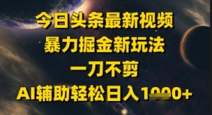 今日头条最新美女视频暴力掘金新玩法,一刀不剪,AI辅助轻松日入1k+|淘骐网赚资源库