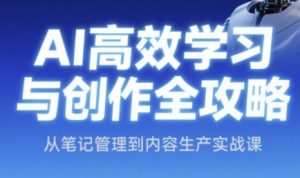 AI高效学习与创作全攻略,从笔记管理到内容生产实战课|淘骐网赚资源库