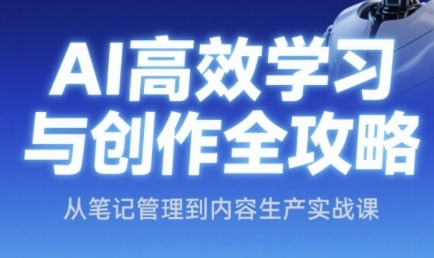 AI高效学习与创作全攻略,从笔记管理到内容生产实战课|淘骐网赚资源库