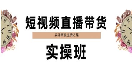 短视频直播带货实操班,实体商家逆袭之路|淘骐网赚资源库