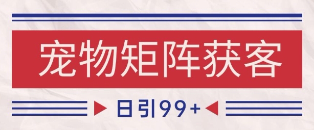 小红书某音宠物赛道引流获客 自热矩阵日引200+【揭秘】|淘骐网赚资源库