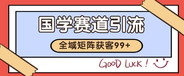 小红书某音国学赛道引流获客 自热矩阵日引200+【揭秘】|淘骐网赚资源库