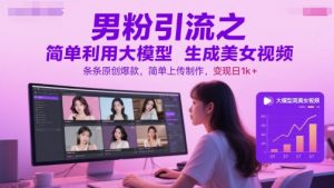 男粉引流之简单利用大模型生成美女视频，条条原创爆款，简单上传制作，变现日1k+|淘骐网赚资源库