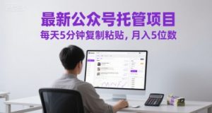 最新公众号托管项目，每天5分钟复制粘贴，月入5位数【揭秘】|淘骐网赚资源库