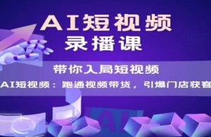 AI短视频爆款,带你入局短视频,跑通视频带货,引爆门店获客|淘骐网赚资源库