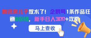 腾讯亲儿子放水了！企鹅号1条作品狂挣8份钱，新手日入3张+攻略|淘骐网赚资源库