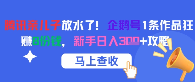 腾讯亲儿子放水了！企鹅号1条作品狂挣8份钱，新手日入3张+攻略|淘骐网赚资源库