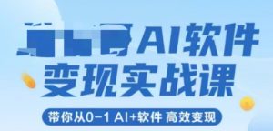 AI软件变现实战课，带你从0-1 Al+软件 高效变现|淘骐网赚资源库