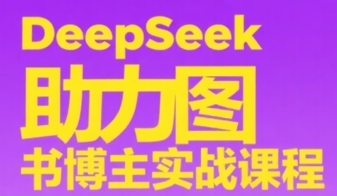 DeepSeek助力图书博主实战课,从0到1搭建账号、爆款选品逻辑、多维度内容制作技巧|淘骐网赚资源库