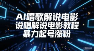 AI唱歌解说电影,说唱解说电影教程,暴力起号涨粉|淘骐网赚资源库