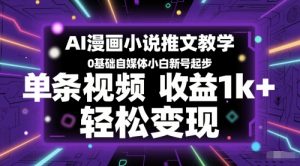 AI漫画小说推文教学,0基础自媒体小白新号起步,单条视频收益1k+,轻松变现|淘骐网赚资源库