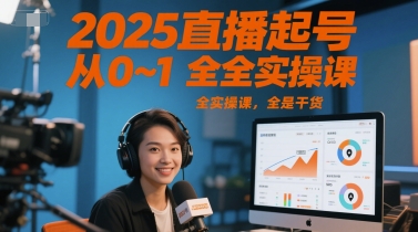 2025直播起号从0~1全实操课,全是干货|淘骐网赚资源库