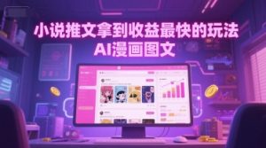 小说推文拿到收益最快的玩法，AI漫画图文|淘骐网赚资源库