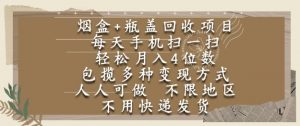 烟盒瓶盖回收项目,每天手机扫一扫,轻松月入4位数,人人可做,不限地区,不用快递【揭秘】|淘骐网赚资源库