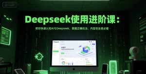 Deepseek使用进阶课:帮你快速认知Ai与Deepseek,掌握正确玩法,内容创业者必看|淘骐网赚资源库