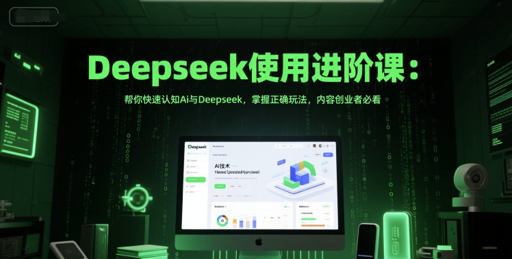 Deepseek使用进阶课:帮你快速认知Ai与Deepseek,掌握正确玩法,内容创业者必看|淘骐网赚资源库