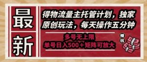 最新得物流量主托管计划，独家原创玩法，每天操作五分钟，多号无上限，单号日入5张+矩阵可放大【揭秘】|淘骐网赚资源库