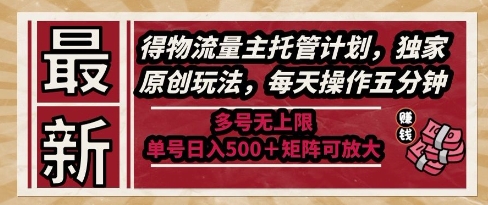 最新得物流量主托管计划，独家原创玩法，每天操作五分钟，多号无上限，单号日入5张+矩阵可放大【揭秘】|淘骐网赚资源库