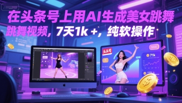 在头条号上用AI生成美女跳舞视频,7天1k+,纯软件操作|淘骐网赚资源库