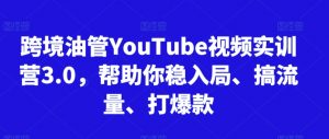 跨境油管YouTube视频实训营3.0,帮助你稳入局、搞流量、打爆款(更新2025)|淘骐网赚资源库